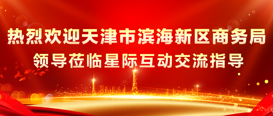 熱烈歡迎天津市濱海新區商務局領導蒞臨星際互動交流指導